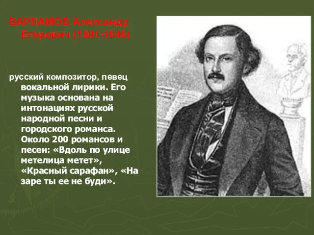 ВАРЛАМОВ Александр Егорович (1801-1848) русский композитор, певец вокальной лирики. Его