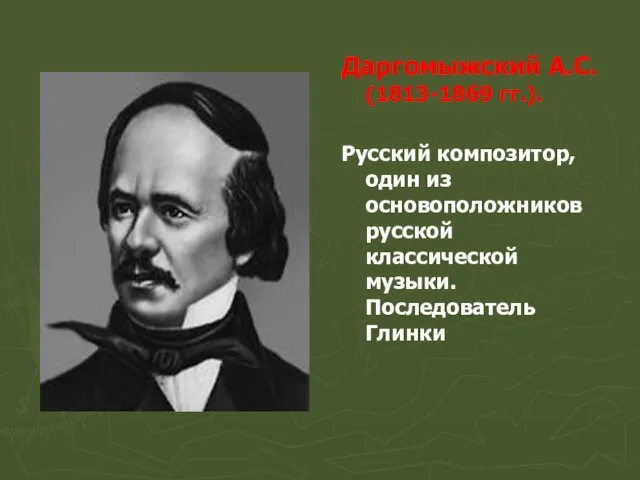 Даргомыжский А.С. (1813-1869 гг.). Русский композитор, один из основоположников русской классической музыки. Последователь Глинки