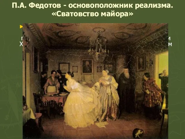 П.А. Федотов - основоположник реализма. «Сватовство майора» За созданную в 1848 году картину