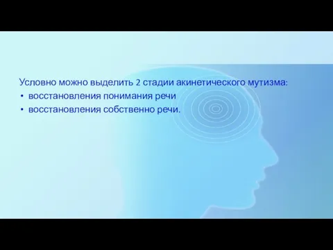 Условно можно выделить 2 стадии акинетического мутизма: восстановления понимания речи восстановления собственно речи.