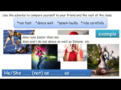 Use the adverbs to compare yourself to your friend and