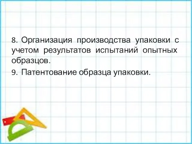 8. Организация производства упаковки с учетом результатов испытаний опытных образцов. 9. Патентование образца упаковки.