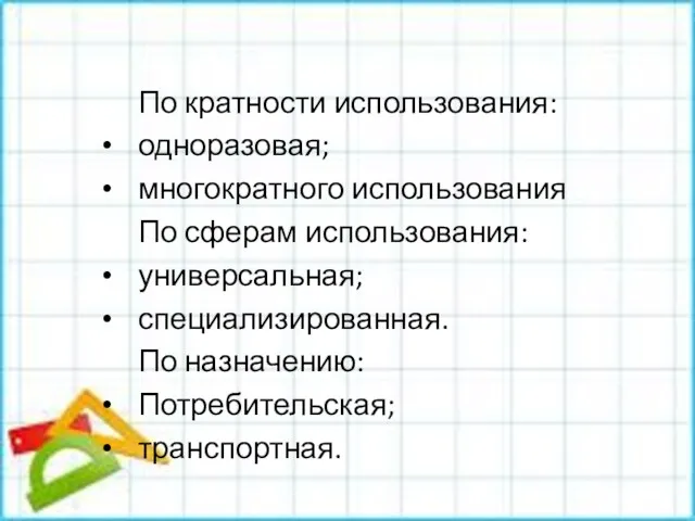 По кратности использования: одноразовая; многократного использования По сферам использования: универсальная; специализированная. По назначению: Потребительская; транспортная.