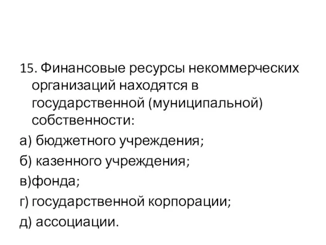 15. Финансовые ресурсы некоммерческих организаций находятся в государственной (муниципальной) собственности: