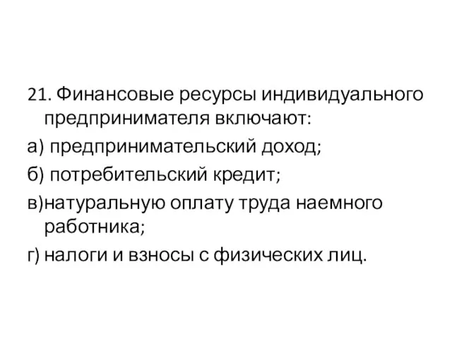 21. Финансовые ресурсы индивидуального предпринимателя включают: а) предпринимательский доход; б)