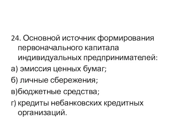 24. Основной источник формирования первоначального капитала индивидуальных предпринимателей: а) эмиссия