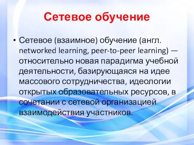 Сетевое обучение Сетевое (взаимное) обучение (англ. networked learning, peer-to-peer learning) — относительно новая