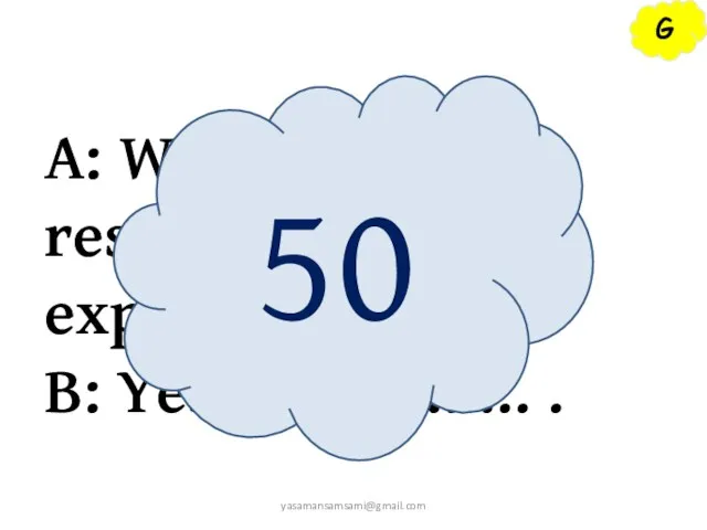 G A: Were the restaurants expensive? B: Yes, ……………. . they were 50 yasamansamsami@gmail.com