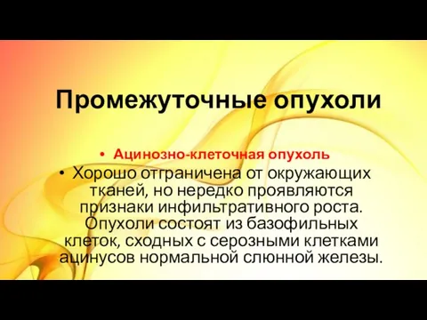 Промежуточные опухоли Ацинозно-клеточная опухоль Хорошо отграничена от окружающих тканей, но