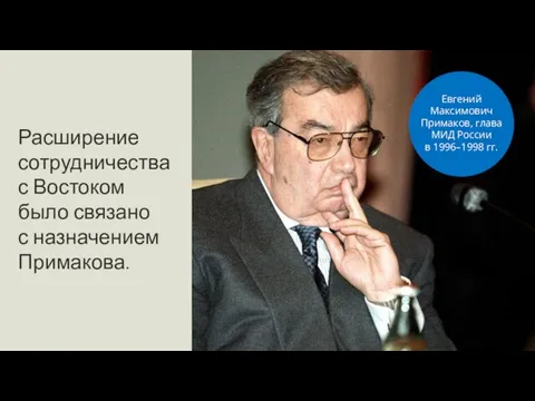 Расширение сотрудничества с Востоком было связано с назначением Примакова. Евгений