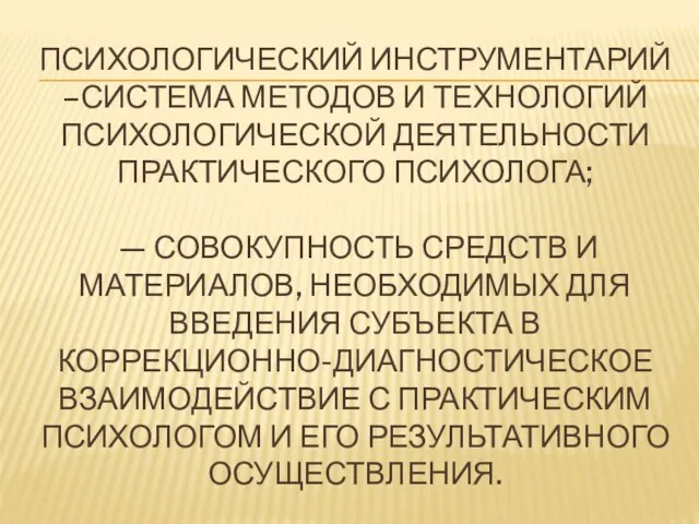 ПСИХОЛОГИЧЕСКИЙ ИНСТРУМЕНТАРИЙ –СИСТЕМА МЕТОДОВ И ТЕХНОЛОГИЙ ПСИХОЛОГИЧЕСКОЙ ДЕЯТЕЛЬНОСТИ ПРАКТИЧЕСКОГО ПСИХОЛОГА;