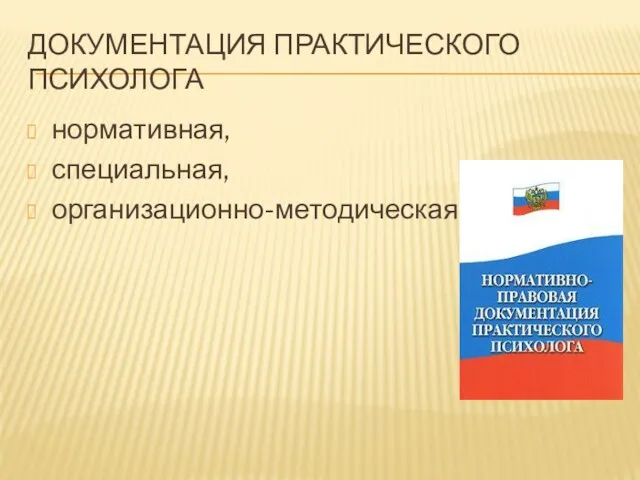 ДОКУМЕНТАЦИЯ ПРАКТИЧЕСКОГО ПСИХОЛОГА нормативная, специальная, организационно-методическая.