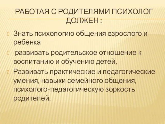 РАБОТАЯ С РОДИТЕЛЯМИ ПСИХОЛОГ ДОЛЖЕН : Знать психологию общения взрослого