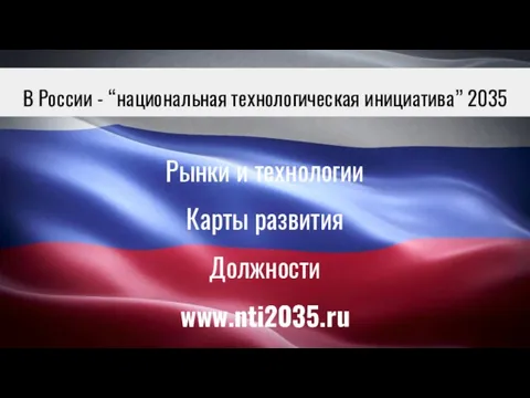 В России - “национальная технологическая инициатива” 2035 Рынки и технологии Карты развития Должности www.nti2035.ru