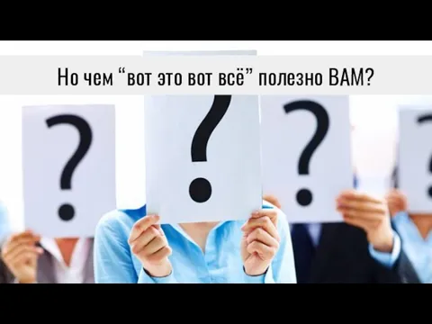 Но чем “вот это вот всё” полезно ВАМ?