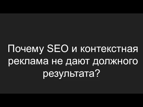 Почему SEO и контекстная реклама не дают должного результата?