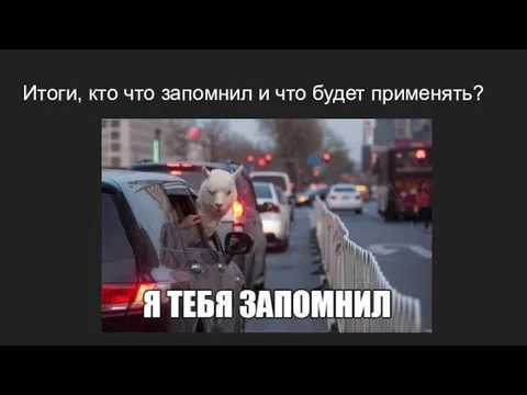 Итоги, кто что запомнил и что будет применять?