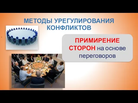 МЕТОДЫ УРЕГУЛИРОВАНИЯ КОНФЛИКТОВ . ПРИМИРЕНИЕ СТОРОН на основе переговоров