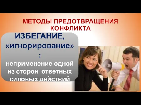 МЕТОДЫ ПРЕДОТВРАЩЕНИЯ КОНФЛИКТА ИЗБЕГАНИЕ, «игнорирование»: неприменение одной из сторон ответных силовых действий