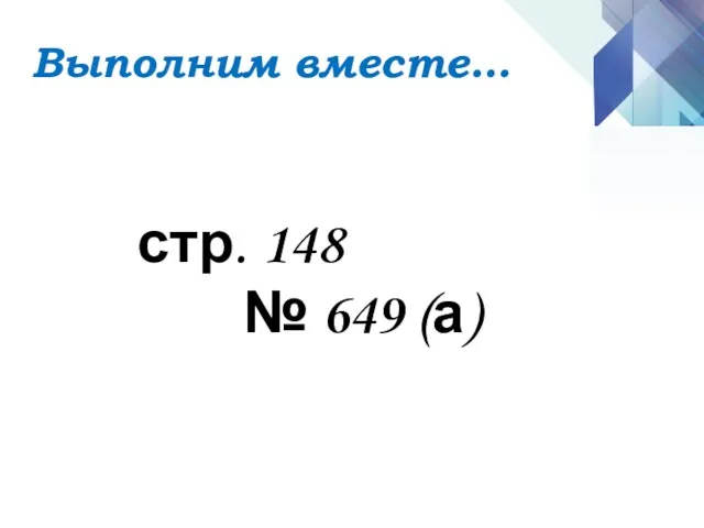 стр. 148 № 649 (а) Выполним вместе…