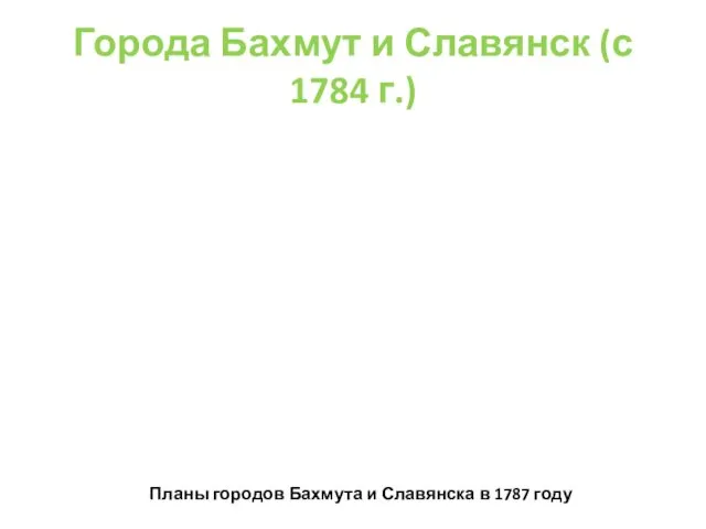 Города Бахмут и Славянск (с 1784 г.) Планы городов Бахмута и Славянска в 1787 году