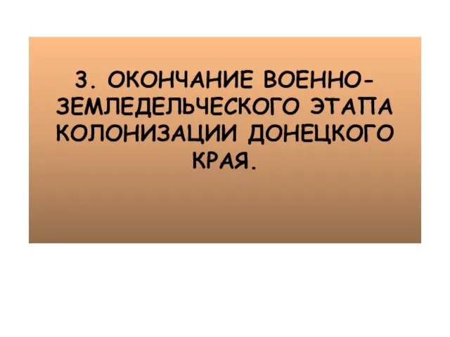 3. ОКОНЧАНИЕ ВОЕННО-ЗЕМЛЕДЕЛЬЧЕСКОГО ЭТАПА КОЛОНИЗАЦИИ ДОНЕЦКОГО КРАЯ.