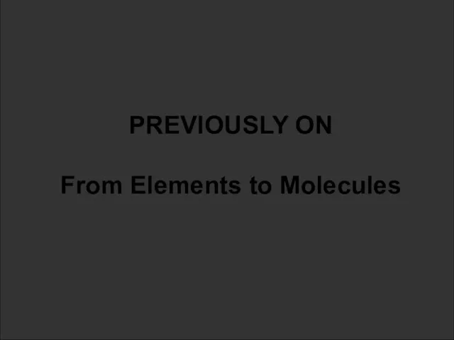 PREVIOUSLY ON From Elements to Molecules