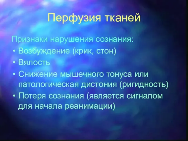 Перфузия тканей Признаки нарушения сознания: Возбуждение (крик, стон) Вялость Снижение