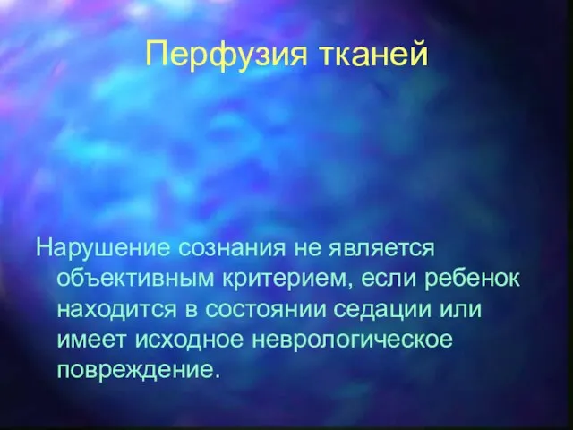 Перфузия тканей Нарушение сознания не является объективным критерием, если ребенок