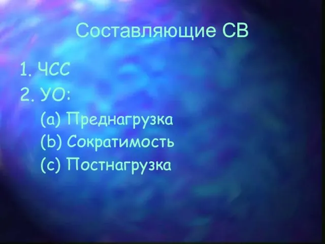 Составляющие СВ 1. ЧСС 2. УО: (а) Преднагрузка (b) Сократимость (c) Постнагрузка