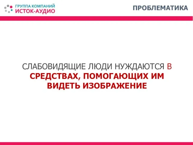 СЛАБОВИДЯЩИЕ ЛЮДИ НУЖДАЮТСЯ В СРЕДСТВАХ, ПОМОГАЮЩИХ ИМ ВИДЕТЬ ИЗОБРАЖЕНИЕ ПРОБЛЕМАТИКА