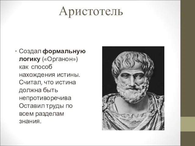 Аристотель Создал формальную логику («Органон») как способ нахождения истины. Считал,