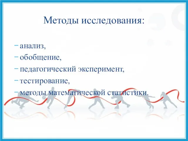 анализ, обобщение, педагогический эксперимент, тестирование, методы математической статистики. Методы исследования: