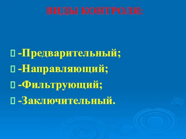 ВИДЫ КОНТРОЛЯ: -Предварительный; -Направляющий; -Фильтрующий; -Заключительный.