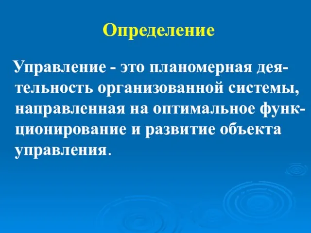 Определение Управление - это планомерная дея-тельность организованной системы, направленная на оптимальное функ-ционирование и развитие объекта управления.