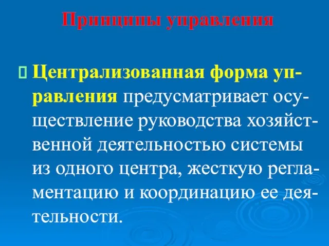 Принципы управления Централизованная форма уп-равления предусматривает осу-ществление руководства хозяйст-венной деятельностью системы из одного