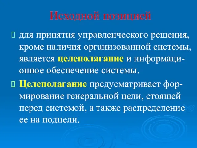 Исходной позицией для принятия управленческого решения, кроме наличия организованной системы, является целеполагание и