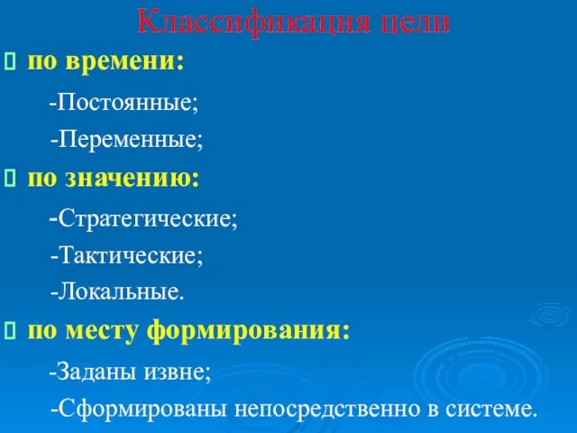 Классификация цели по времени: -Постоянные; -Переменные; по значению: -Стратегические; -Тактические; -Локальные. по месту