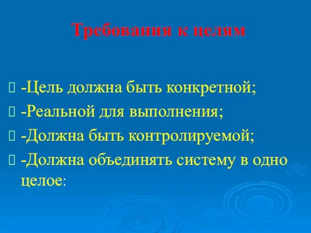 Требования к целям -Цель должна быть конкретной; -Реальной для выполнения; -Должна быть контролируемой;