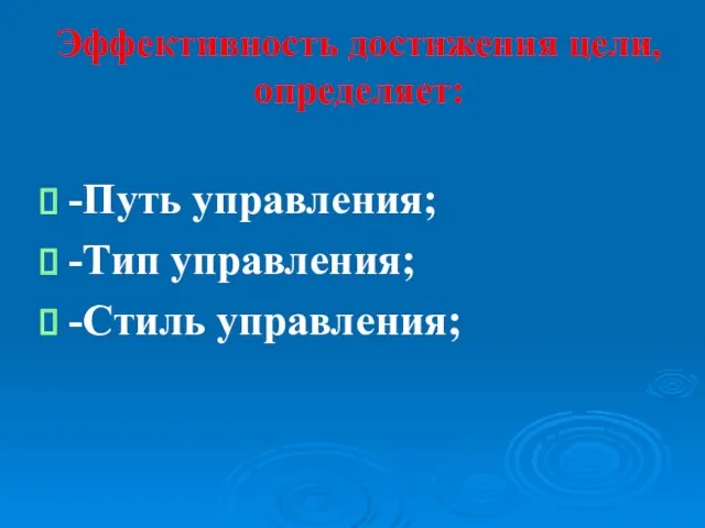 Эффективность достижения цели, определяет: -Путь управления; -Тип управления; -Стиль управления;