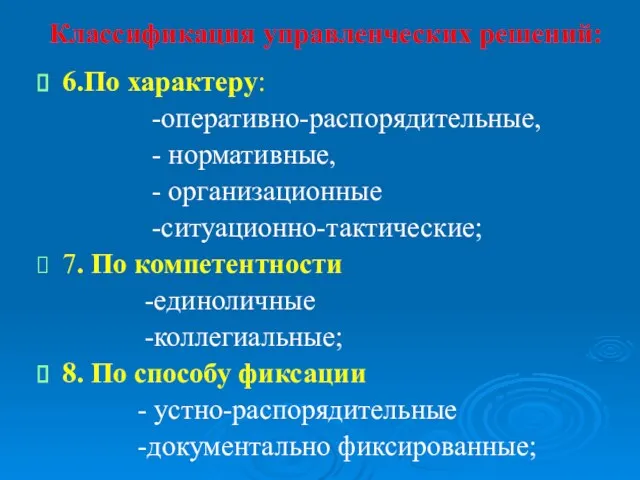 Классификация управленческих решений: 6.По характеру: -оперативно-распорядительные, - нормативные, - организационные -ситуационно-тактические; 7. По