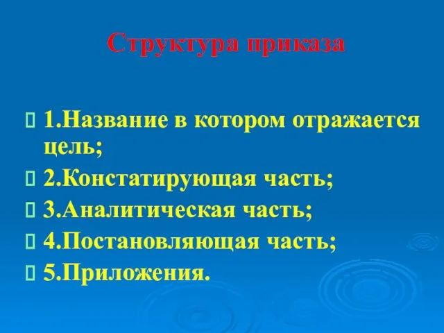 Структура приказа 1.Название в котором отражается цель; 2.Констатирующая часть; 3.Аналитическая часть; 4.Постановляющая часть; 5.Приложения.