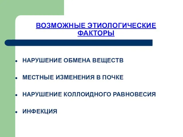 ВОЗМОЖНЫЕ ЭТИОЛОГИЧЕСКИЕ ФАКТОРЫ НАРУШЕНИЕ ОБМЕНА ВЕЩЕСТВ МЕСТНЫЕ ИЗМЕНЕНИЯ В ПОЧКЕ НАРУШЕНИЕ КОЛЛОИДНОГО РАВНОВЕСИЯ ИНФЕКЦИЯ