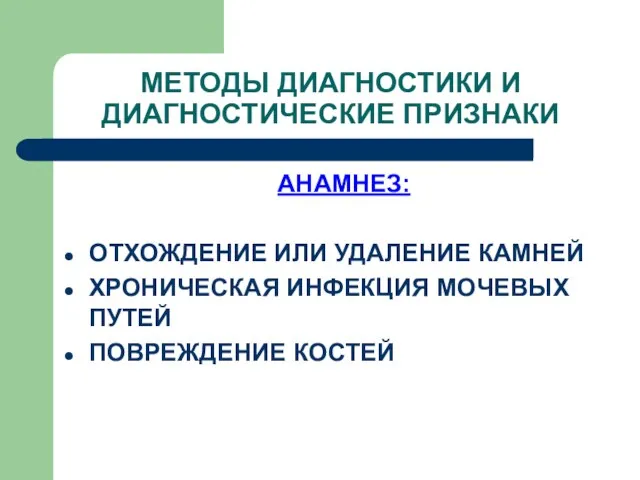 АНАМНЕЗ: ОТХОЖДЕНИЕ ИЛИ УДАЛЕНИЕ КАМНЕЙ ХРОНИЧЕСКАЯ ИНФЕКЦИЯ МОЧЕВЫХ ПУТЕЙ ПОВРЕЖДЕНИЕ КОСТЕЙ МЕТОДЫ ДИАГНОСТИКИ И ДИАГНОСТИЧЕСКИЕ ПРИЗНАКИ