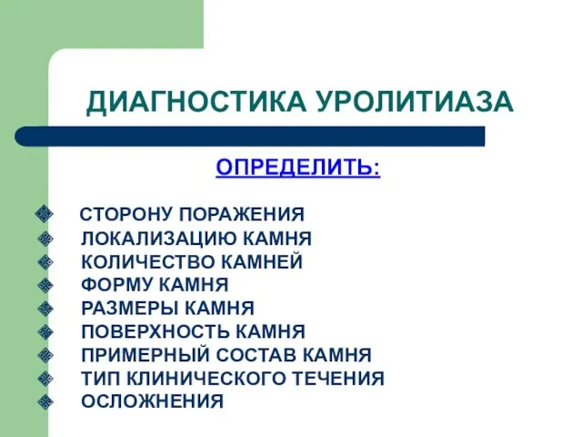 ДИАГНОСТИКА УРОЛИТИАЗА ОПРЕДЕЛИТЬ: СТОРОНУ ПОРАЖЕНИЯ ЛОКАЛИЗАЦИЮ КАМНЯ КОЛИЧЕСТВО КАМНЕЙ ФОРМУ КАМНЯ РАЗМЕРЫ КАМНЯ