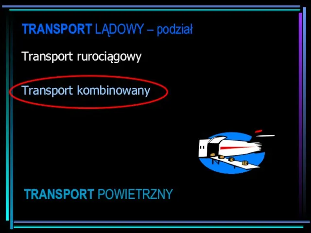 TRANSPORT LĄDOWY – podział Transport rurociągowy Transport kombinowany TRANSPORT POWIETRZNY