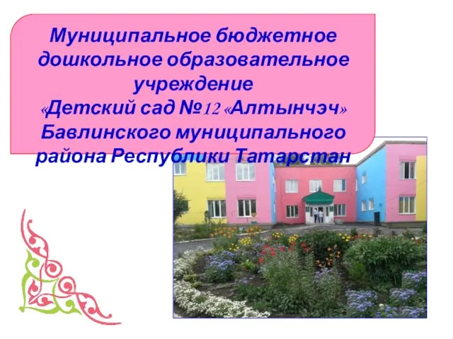 Муниципальное бюджетное дошкольное образовательное учреждение «Детский сад №12 «Алтынчэч» Бавлинского муниципального района Республики Татарстан
