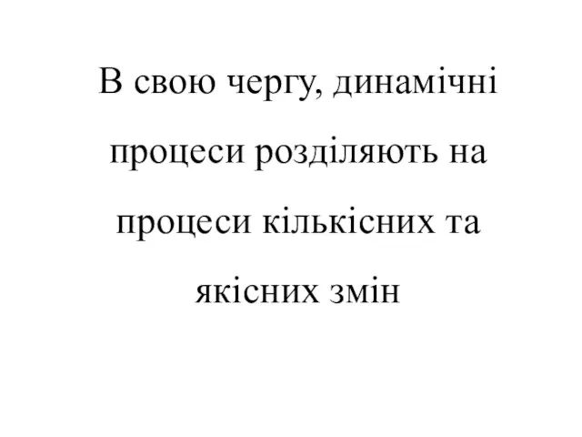 В свою чергу, динамічні процеси розділяють на процеси кількісних та якісних змін