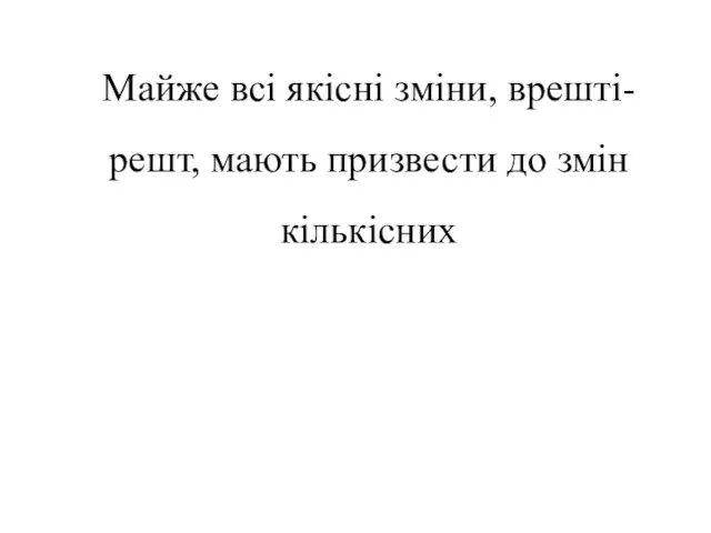 Майже всі якісні зміни, врешті-решт, мають призвести до змін кількісних