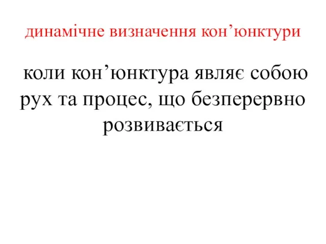 динамічне визначення кон’юнктури коли кон’юнктура являє собою рух та процес, що безперервно розвивається